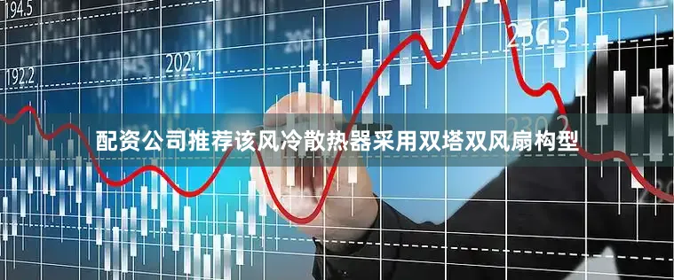 配资公司推荐该风冷散热器采用双塔双风扇构型
