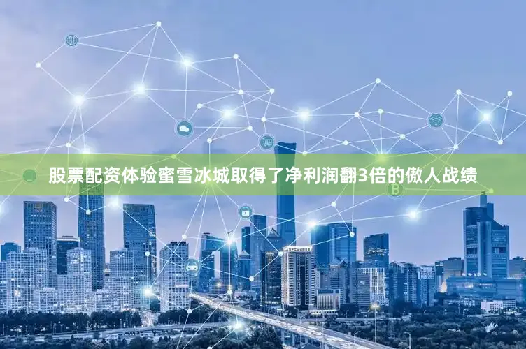 股票配资体验蜜雪冰城取得了净利润翻3倍的傲人战绩