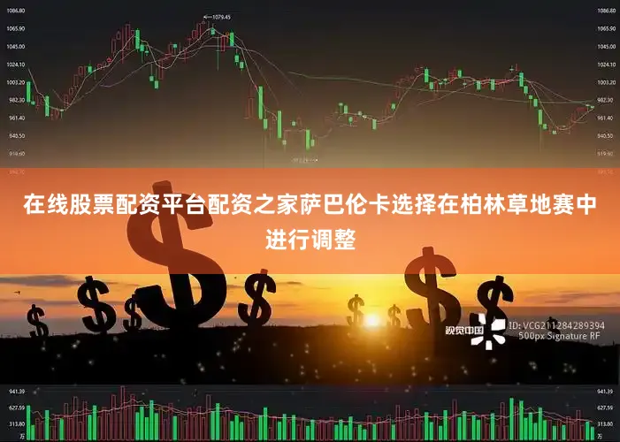 在线股票配资平台配资之家萨巴伦卡选择在柏林草地赛中进行调整