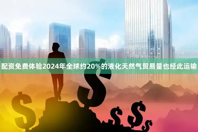 配资免费体验2024年全球约20%的液化天然气贸易量也经此运输