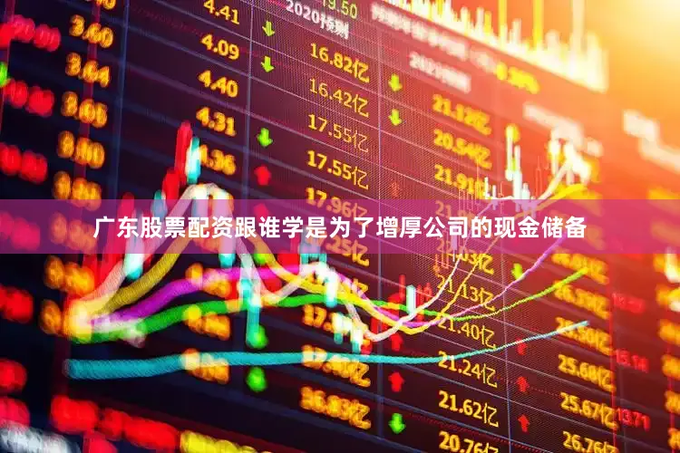 广东股票配资跟谁学是为了增厚公司的现金储备