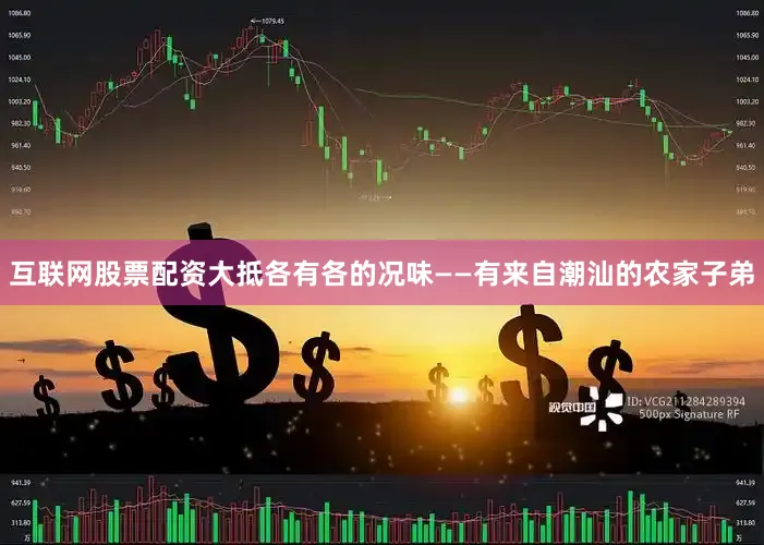 互联网股票配资大抵各有各的况味——有来自潮汕的农家子弟