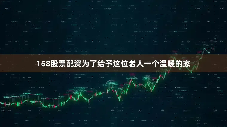 168股票配资为了给予这位老人一个温暖的家