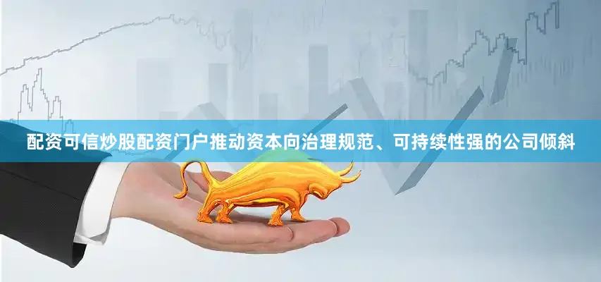 配资可信炒股配资门户推动资本向治理规范、可持续性强的公司倾斜