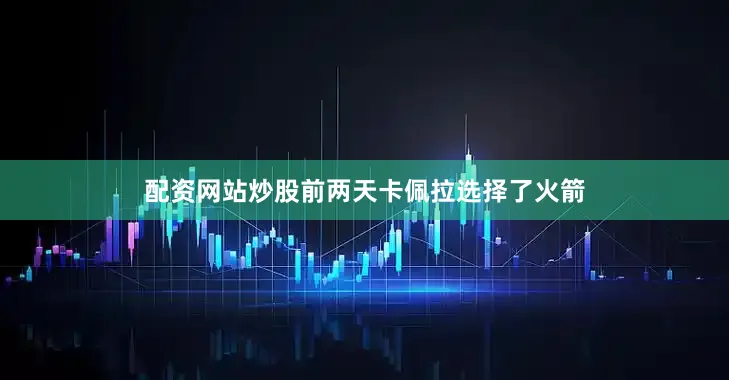 配资网站炒股前两天卡佩拉选择了火箭