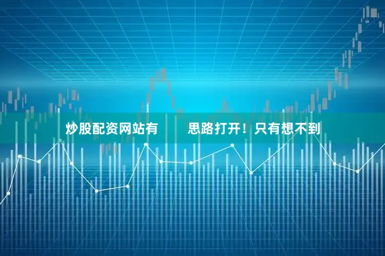 炒股配资网站有        思路打开！只有想不到