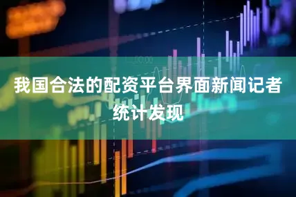 我国合法的配资平台界面新闻记者统计发现