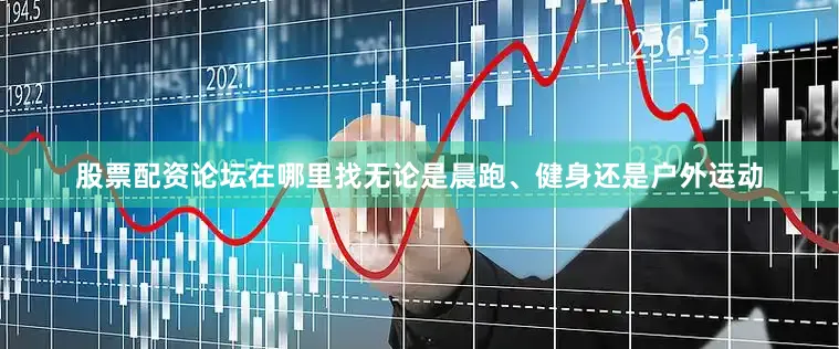股票配资论坛在哪里找无论是晨跑、健身还是户外运动