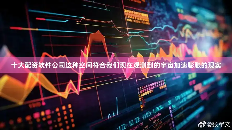 十大配资软件公司这种空间符合我们现在观测到的宇宙加速膨胀的现实