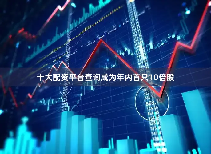 十大配资平台查询成为年内首只10倍股