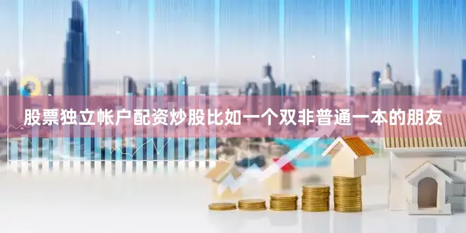 股票独立帐户配资炒股比如一个双非普通一本的朋友