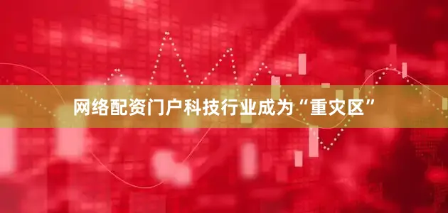 网络配资门户科技行业成为“重灾区”