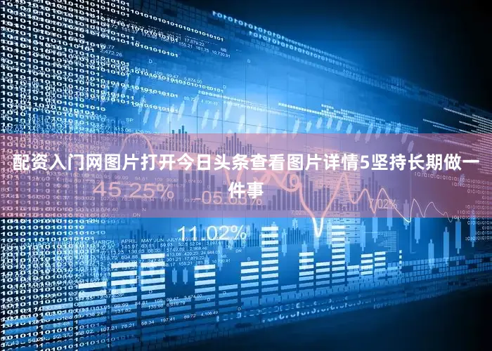 配资入门网图片打开今日头条查看图片详情5坚持长期做一件事