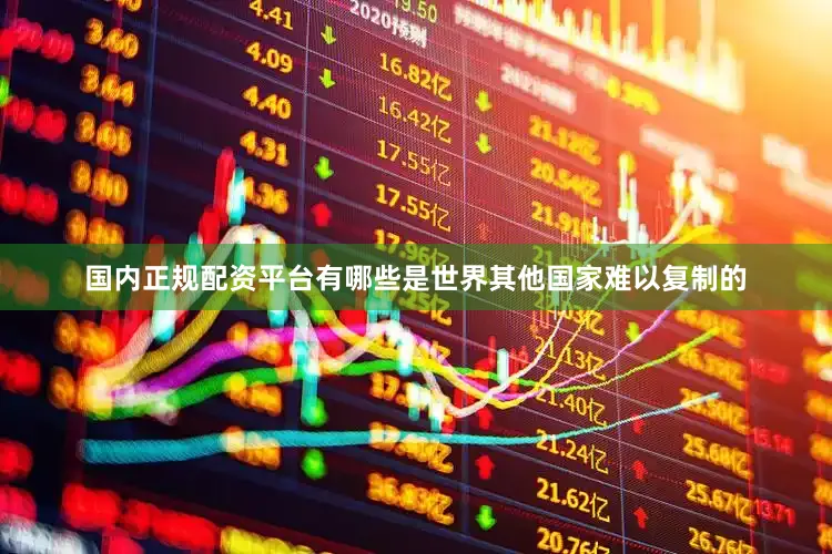 国内正规配资平台有哪些是世界其他国家难以复制的