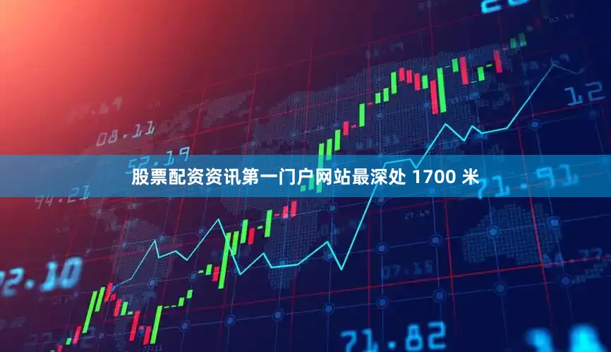 股票配资资讯第一门户网站最深处 1700 米