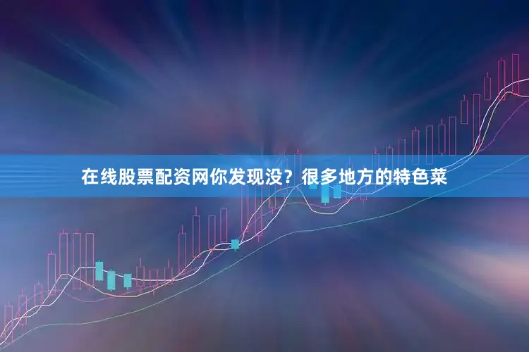 在线股票配资网你发现没？很多地方的特色菜