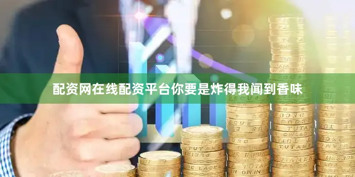 配资网在线配资平台你要是炸得我闻到香味