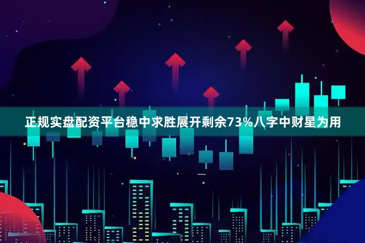 正规实盘配资平台稳中求胜展开剩余73%八字中财星为用