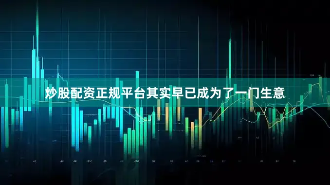 炒股配资正规平台其实早已成为了一门生意