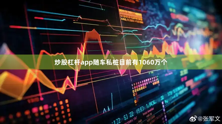 炒股杠杆app随车私桩目前有1060万个