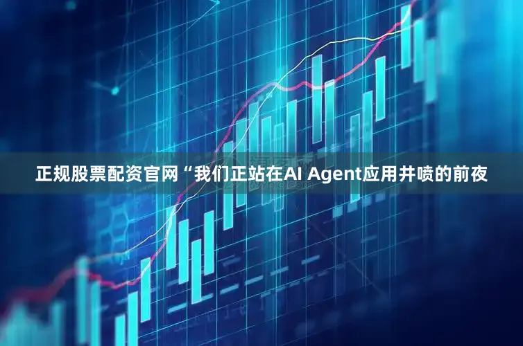 正规股票配资官网“我们正站在AI Agent应用井喷的前夜