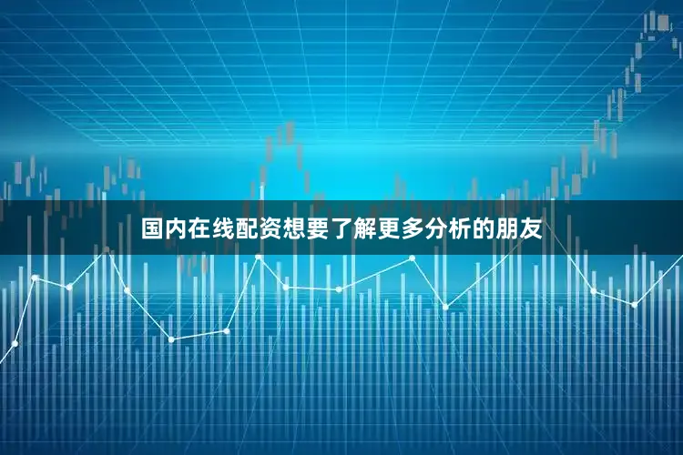 国内在线配资想要了解更多分析的朋友