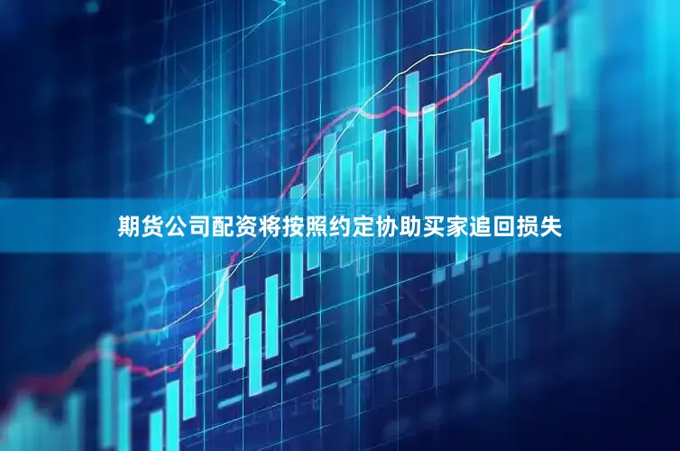 期货公司配资将按照约定协助买家追回损失