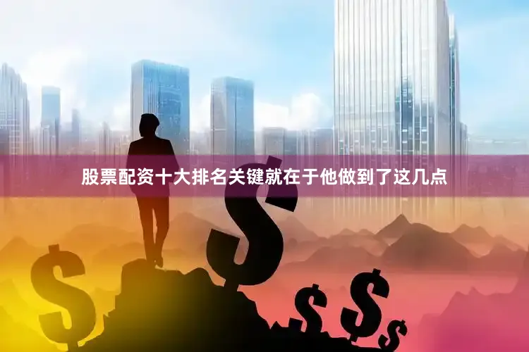 股票配资十大排名关键就在于他做到了这几点