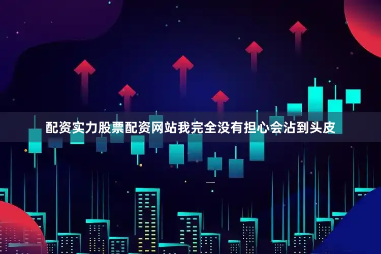 配资实力股票配资网站我完全没有担心会沾到头皮