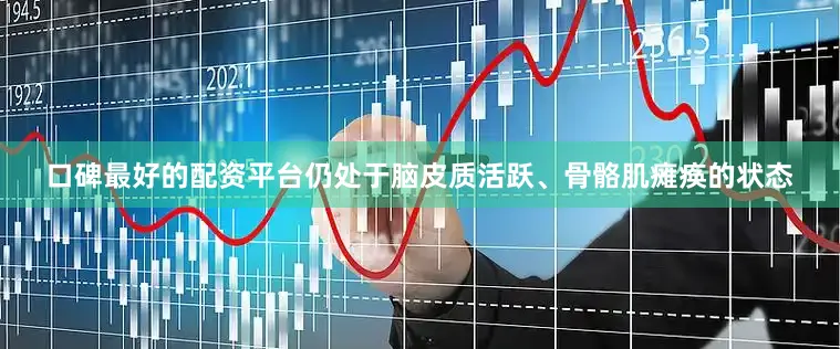 口碑最好的配资平台仍处于脑皮质活跃、骨骼肌瘫痪的状态