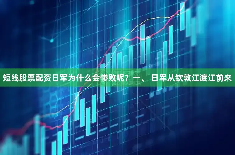 短线股票配资日军为什么会惨败呢？一、 日军从钦敦江渡江前来