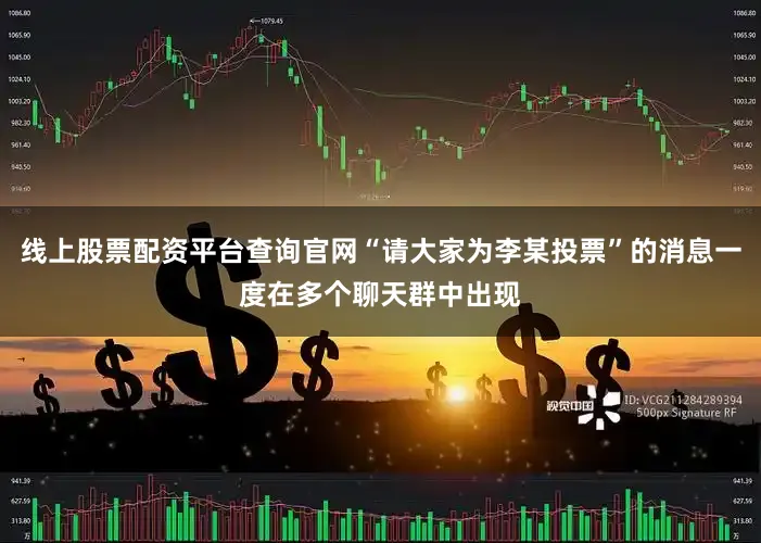 线上股票配资平台查询官网“请大家为李某投票”的消息一度在多个聊天群中出现