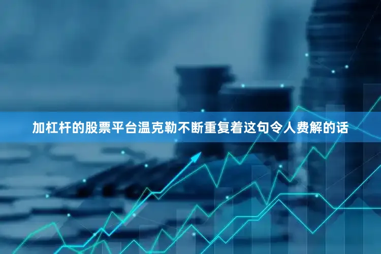加杠杆的股票平台温克勒不断重复着这句令人费解的话