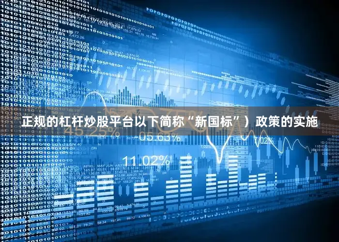 正规的杠杆炒股平台以下简称“新国标”）政策的实施