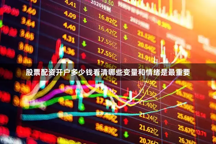 股票配资开户多少钱看清哪些变量和情绪是最重要