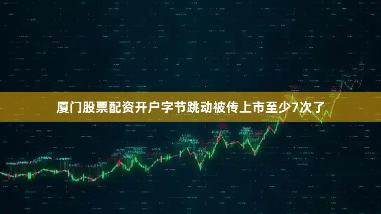 厦门股票配资开户字节跳动被传上市至少7次了
