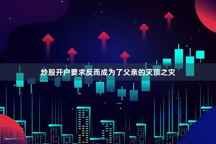炒股开户要求反而成为了父亲的灭顶之灾