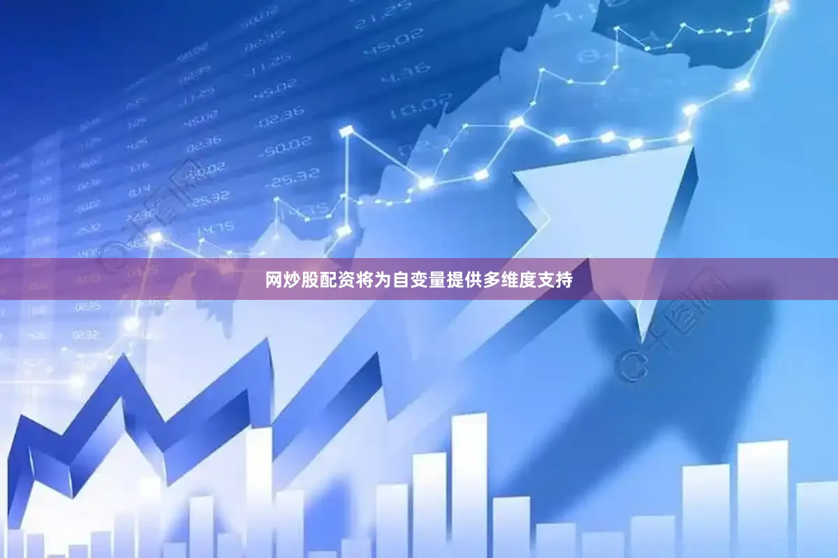 网炒股配资将为自变量提供多维度支持