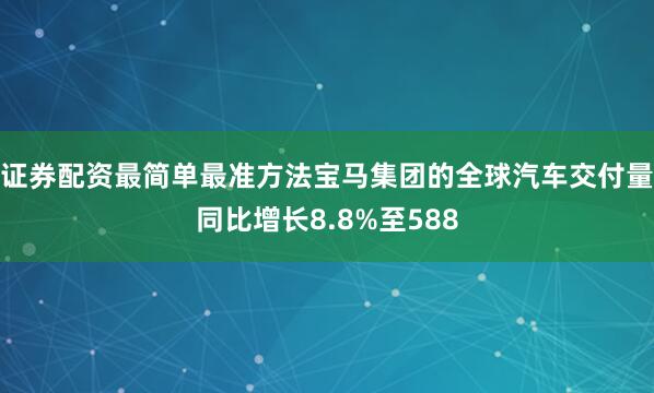 证券配资最简单最准方法宝马集团的全球汽车交付量同比增长8.8%至588